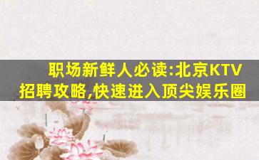 职场新鲜人必读:北京KTV招聘攻略,快速进入顶尖娱乐圈